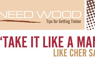 Need Wood: “Take it Like a Man,” Just Like Cher Said!