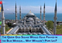 The Queer God Squad Would Have Prayed in the Blue Mosque (Some of us have)…Why Wouldn’t Pope Leo?